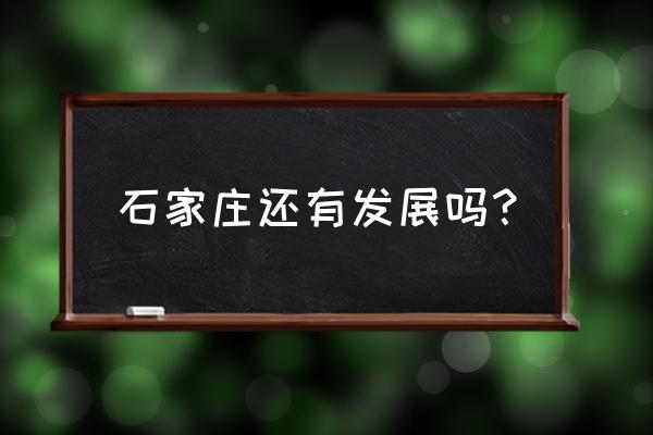 石家庄城市有潜力吗 石家庄还有发展吗？