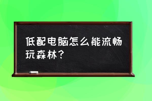 单机游戏森林低配能玩吗 低配电脑怎么能流畅玩森林？