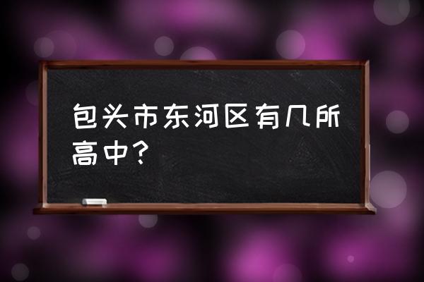 包头高中有多少所 包头市东河区有几所高中？