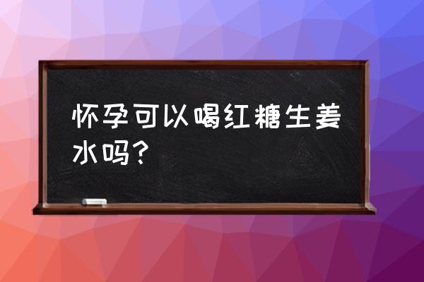 怀孕红糖姜茶可以喝吗 怀孕可以喝红糖生姜水吗？