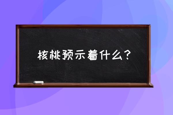 孕妇梦见摘核桃什么意思 核桃预示着什么？