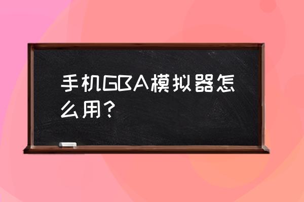 gbabios怎么用 手机GBA模拟器怎么用？