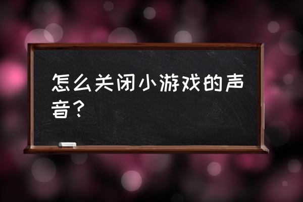 四三九九小游戏怎么关闭静音 怎么关闭小游戏的声音？