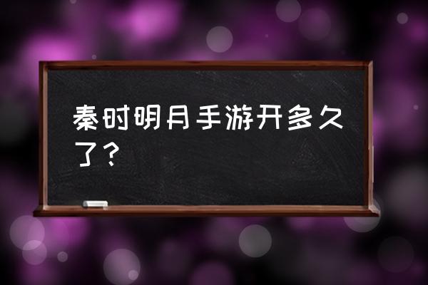 秦时明月手游关服了吗 秦时明月手游开多久了？