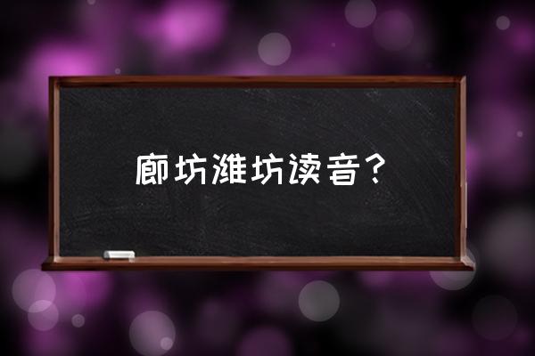 潍坊被称为什么都怎么读 廊坊潍坊读音？