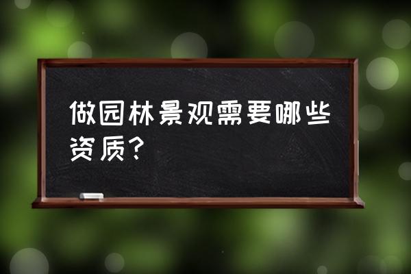 园林绿化需要办哪些资质 做园林景观需要哪些资质？