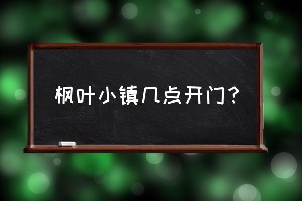 哈尔滨枫叶温泉度假村门票多少钱 枫叶小镇几点开门？