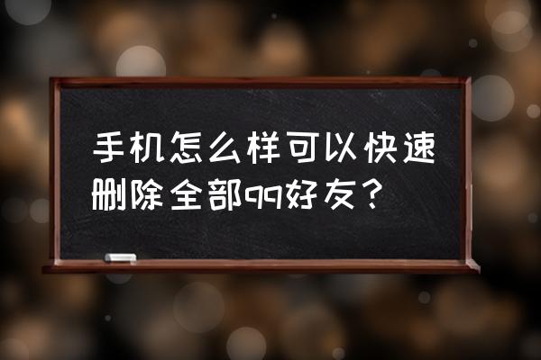 qq用手机怎么批量删除好友啊 手机怎么样可以快速删除全部qq好友？