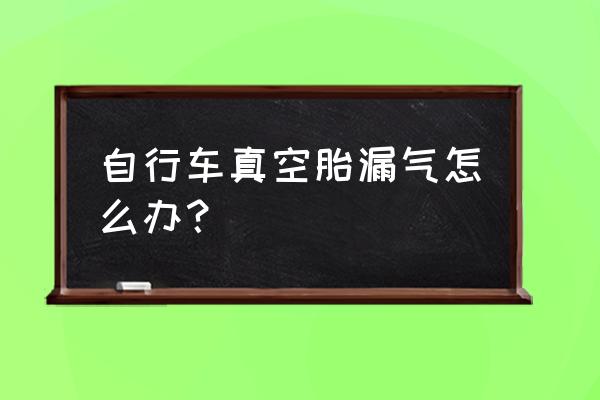 儿童自行车轮胎漏气怎么办 自行车真空胎漏气怎么办？