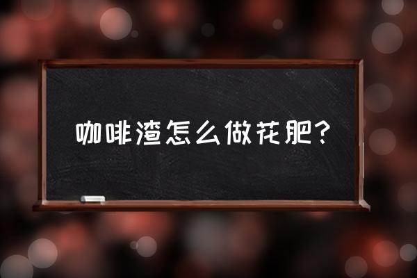 咖啡渣发酵多少时间可以养花 咖啡渣怎么做花肥？