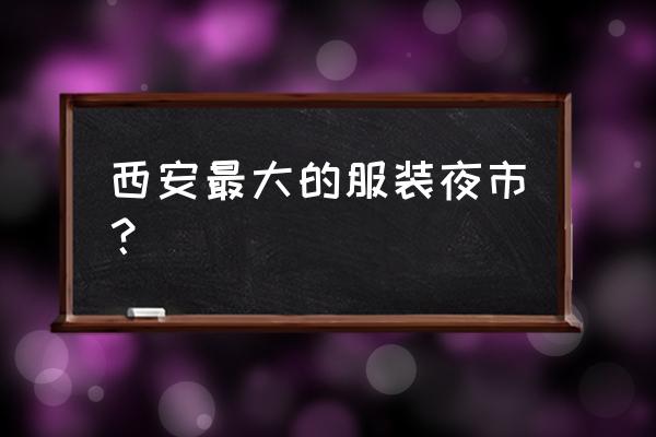 西安哪里可以摆摊卖衣服 西安最大的服装夜市？