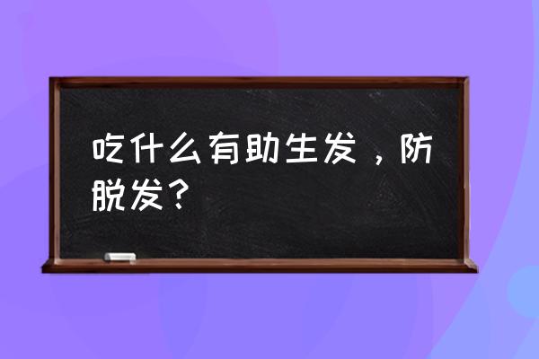 吃什么食物有利于生发固发 吃什么有助生发，防脱发？