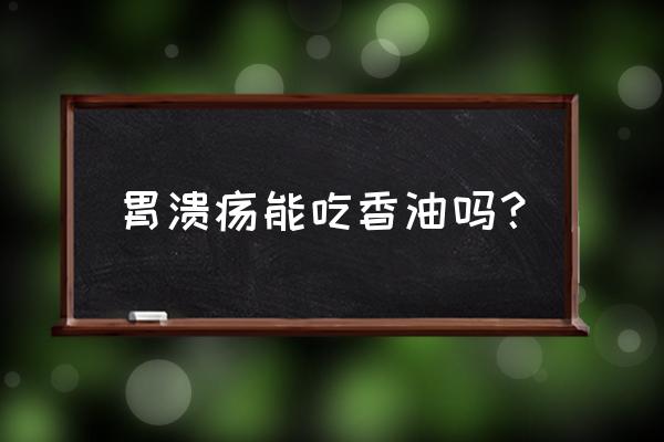 有胃病能吃芝麻油吗 胃溃疡能吃香油吗？