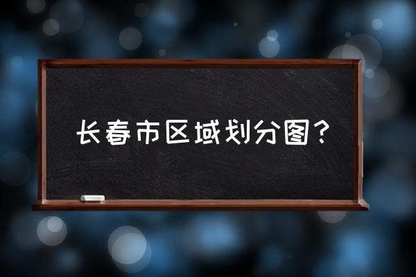 长春市有几个区 长春市区域划分图？