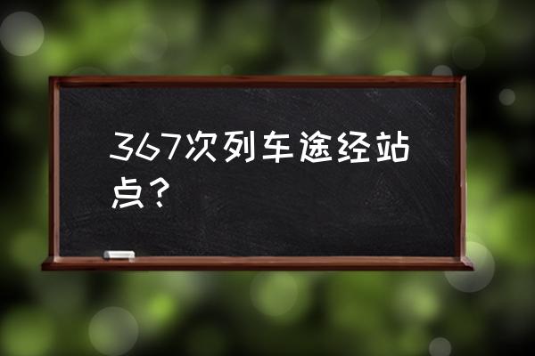 唐山到漯河的火车经过许昌吗 367次列车途经站点？