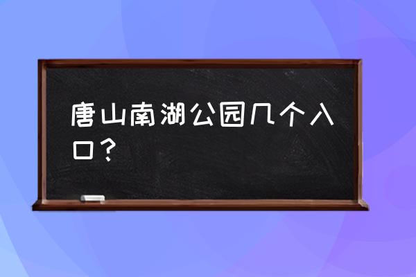 去南湖植物园在几号门进入 唐山南湖公园几个入口？