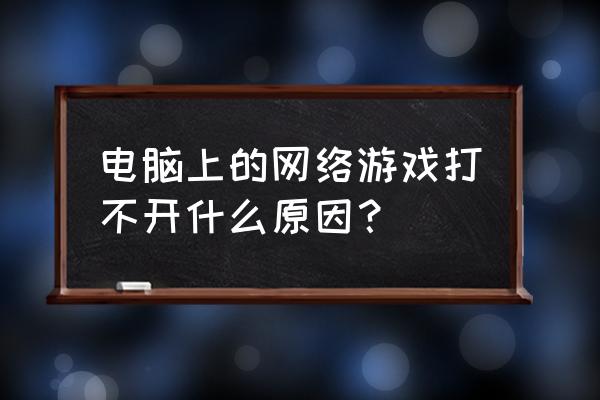 网页游戏登录失败的原因是什么 电脑上的网络游戏打不开什么原因？