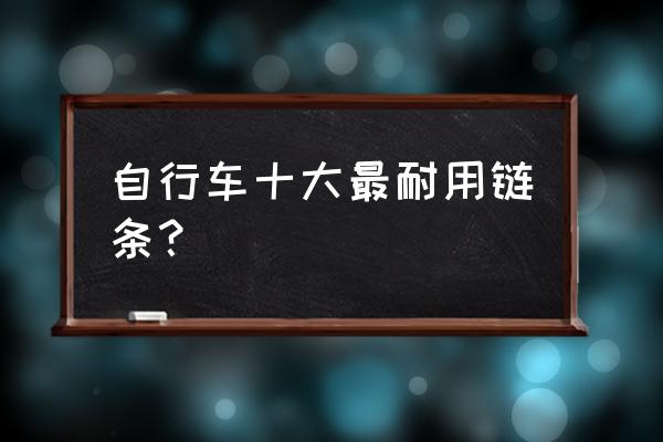 自行车用的滚子链条是哪种 自行车十大最耐用链条？