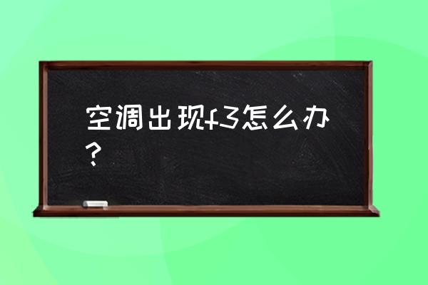 统帅空调f3自己怎么解决 空调出现f3怎么办？