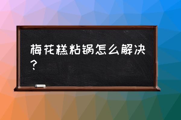 电饭煲蛋糕为什么粘锅 梅花糕粘锅怎么解决？