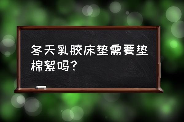 冬天睡乳胶床垫冷怎么办 冬天乳胶床垫需要垫棉絮吗？