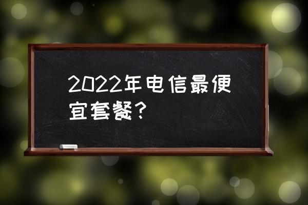 邢台电信套餐哪种月租便宜 2022年电信最便宜套餐？