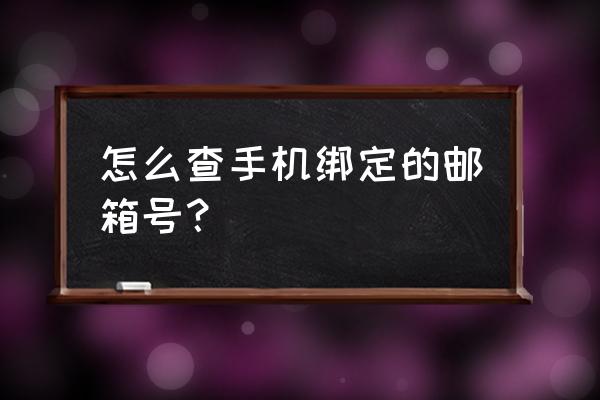 网易邮箱如何查看手机关联 怎么查手机绑定的邮箱号？