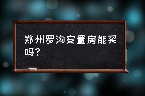 郑州安置房好卖吗 郑州罗沟安置房能买吗？