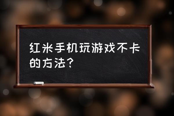 红米4a为什么玩游戏卡 红米手机玩游戏不卡的方法？