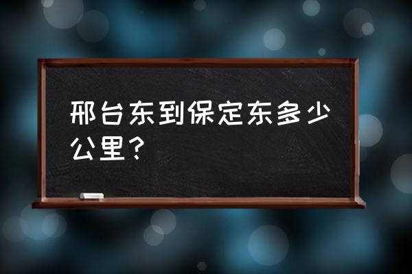 邢台到保定火车票多少线 邢台东到保定东多少公里？