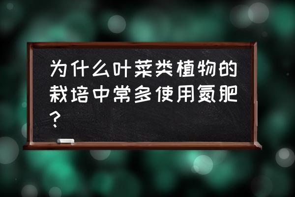 氮肥烧蔬菜叶子吗 为什么叶菜类植物的栽培中常多使用氮肥？