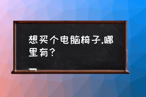 成都哪里可以买电竞椅 想买个电脑椅子.哪里有？