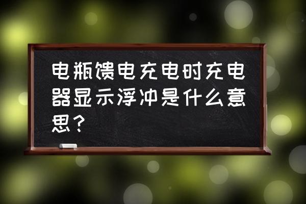 充电机显示浮充了是充满了吗 电瓶馈电充电时充电器显示浮冲是什么意思？