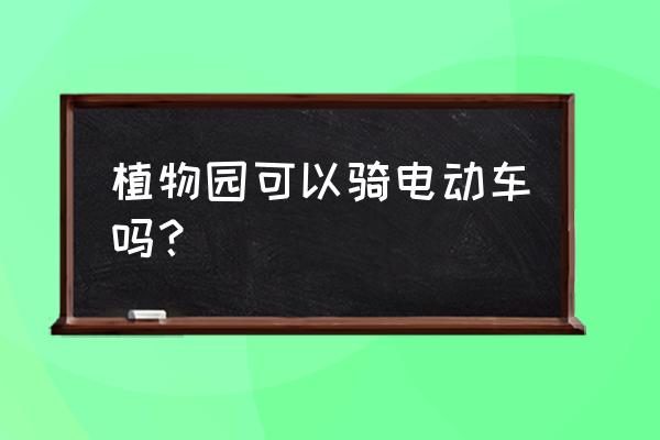 郴州植物园旁边哪有租自行车的 植物园可以骑电动车吗？