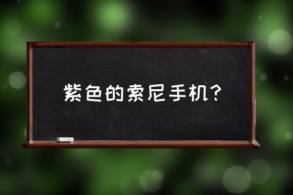 索尼紫色手机有几款 紫色的索尼手机？