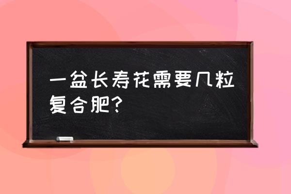 长寿花次施多少复合肥 一盆长寿花需要几粒复合肥？