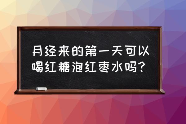 黑糖红枣水的承月经可以喝吗 月经来的第一天可以喝红糖泡红枣水吗？