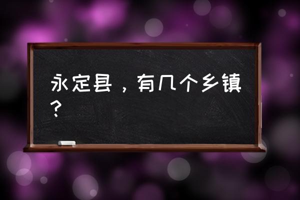 龙岩永定县几个镇 永定县，有几个乡镇？