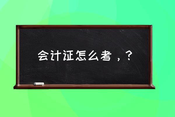 想考一个会计证在哪里报名 会计证怎么考，？