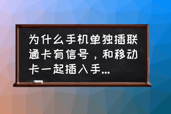 联通卡放手机里没信号吗 为什么手机单独插联通卡有信号，和移动卡一起插入手机的时候，联通卡就没有信号了呢？仅可拨打紧急电话？