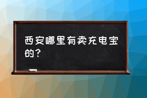 西安充电宝哪家好 西安哪里有卖充电宝的？