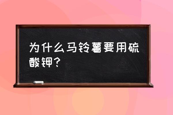 土豆需啥钾肥 为什么马铃薯要用硫酸钾？