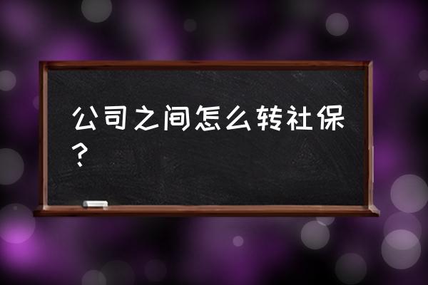 阳江工作如何转入社保 公司之间怎么转社保？