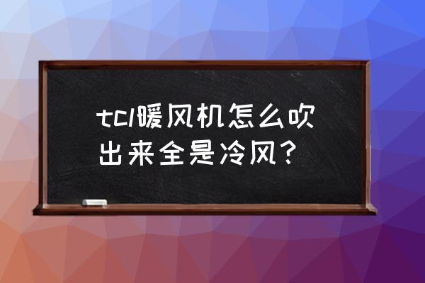 暖风机出冷风怎么解决 tcl暖风机怎么吹出来全是冷风？