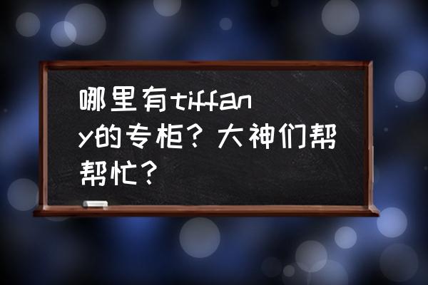 成都蒂芙尼专柜在哪里 哪里有tiffany的专柜？大神们帮帮忙？