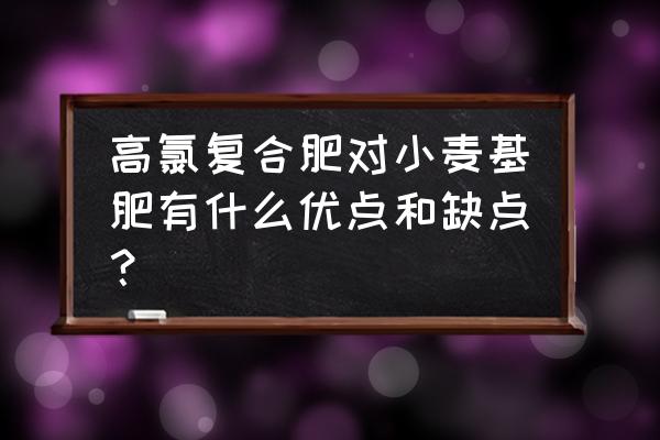 高氯复合肥撒小麦好吗 高氯复合肥对小麦基肥有什么优点和缺点？