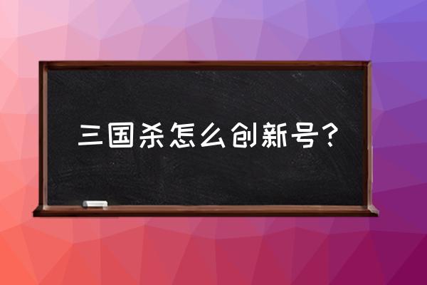 三国杀怎么注册账号 三国杀怎么创新号？