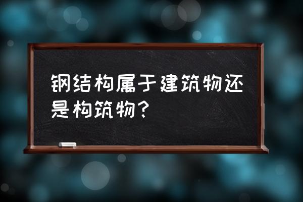 电缆支架属于钢结构吗 钢结构属于建筑物还是构筑物？