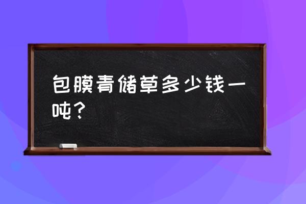 青贮饲料多少钱 包膜青储草多少钱一吨？