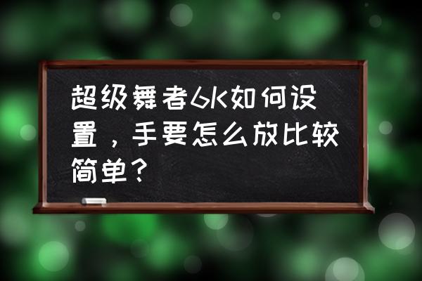 为什么超级舞者注册账号之后 超级舞者6K如何设置，手要怎么放比较简单？